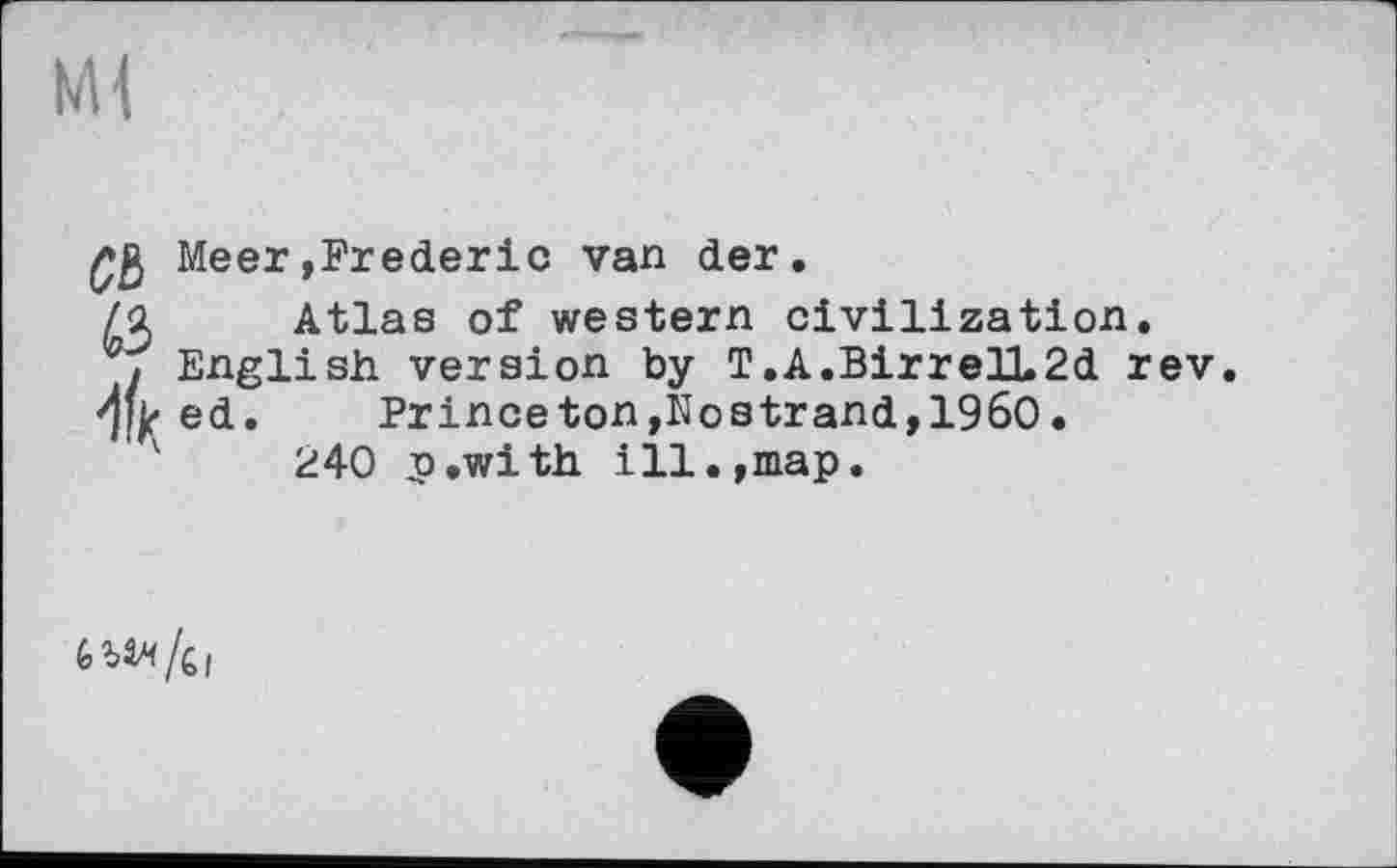 ﻿Ml
c& tö Д
Meer»Frederic van der.
Atlas of western civilization.
English version by T,A.BirreU.2d rev.
ed. Princeton,Nostrand,I960.
240 p.with ill.,map.
